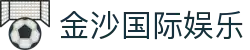 金沙国际娱乐 - 官方综合娱乐平台入口